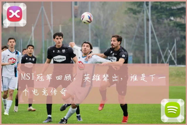 MSI冠军回顾，英雄辈出，谁是下一个电竞传奇