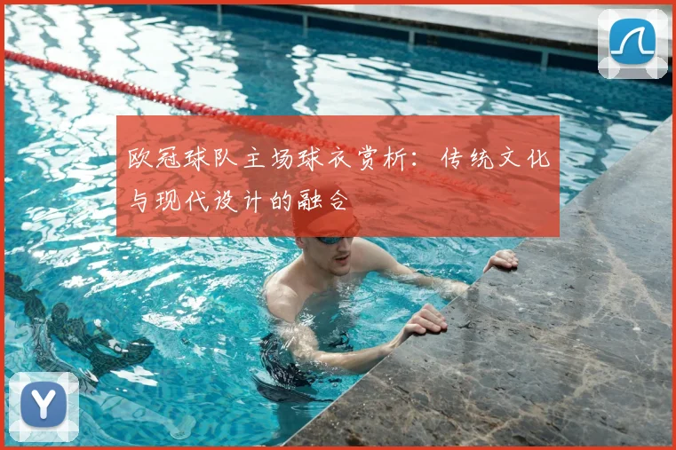 欧冠球队主场球衣赏析：传统文化与现代设计的融合