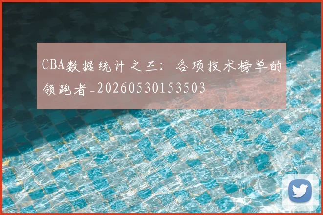 CBA数据统计之王：各项技术榜单的领跑者_20260530153503