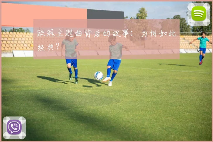 欧冠主题曲背后的故事:为何如此经典?