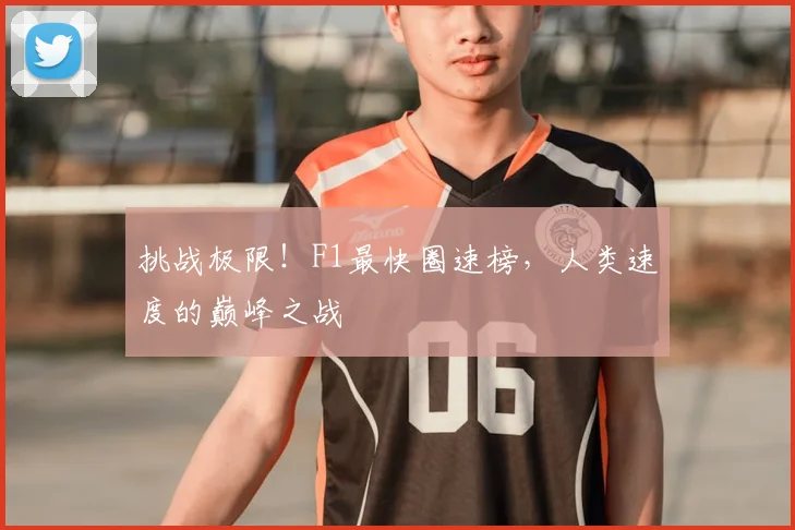 挑战极限！F1最快圈速榜，人类速度的巅峰之战