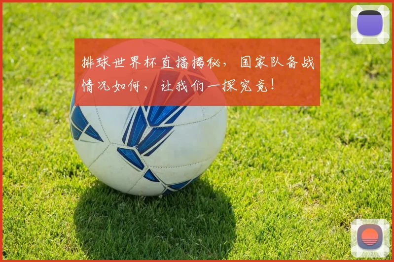 排球世界杯直播揭秘，国家队备战情况如何，让我们一探究竟！