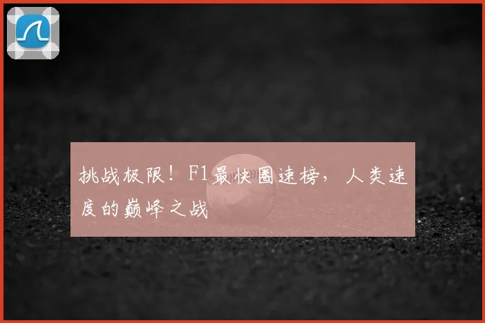 挑战极限!F1最快圈速榜,人类速度的巅峰之战
