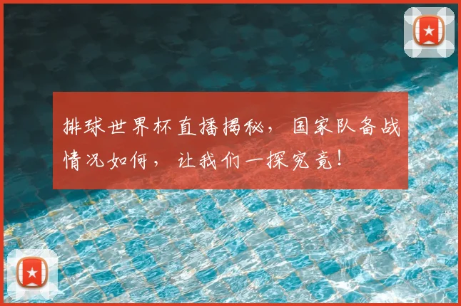 排球世界杯直播揭秘，国家队备战情况如何，让我们一探究竟！
