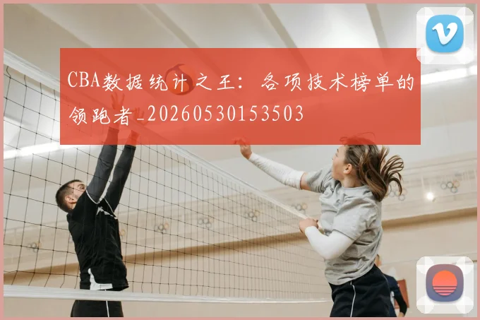 CBA数据统计之王：各项技术榜单的领跑者_20260530153503
