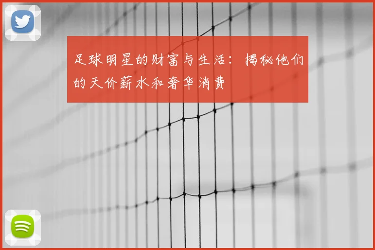 足球明星的财富与生活:揭秘他们的天价薪水和奢华消费