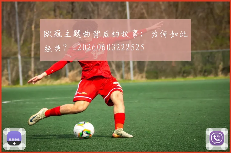 欧冠主题曲背后的故事:为何如此经典?_20260603222525
