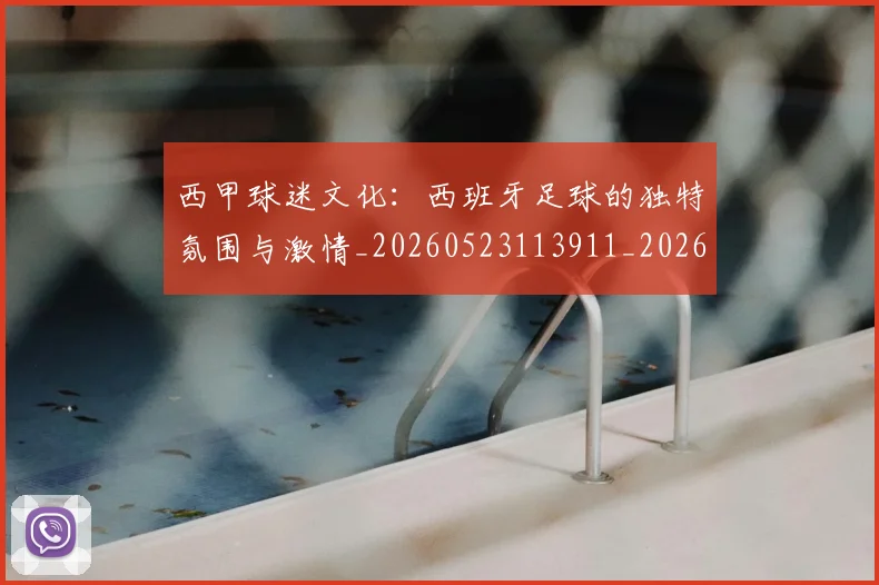 西甲球迷文化:西班牙足球的独特氛围与激情_20260523113911_20260610170220